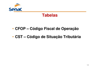 126
Tabelas
• CFOP – Código Fiscal de Operação
• CST – Código de Situação Tributária
 