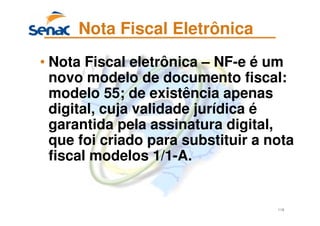 118
Nota Fiscal Eletrônica
• Nota Fiscal eletrônica – NF-e é um
novo modelo de documento fiscal:
modelo 55; de existência apenas
digital, cuja validade jurídica é
garantida pela assinatura digital,
que foi criado para substituir a nota
fiscal modelos 1/1-A.
 