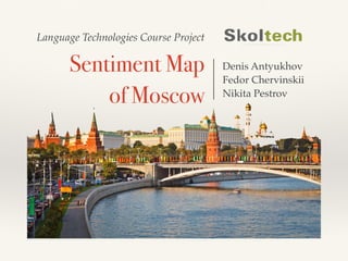 Sentiment Map
of Moscow
Denis Antyukhov!
Fedor Chervinskii!
Nikita Pestrov
Language Technologies Course Project
 