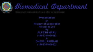 Presentation
on
History of µcontroller
Present to you
By
ALPESH MARU
(140130103036)
&
DHAVAL PARMAR
(140130103053)
 