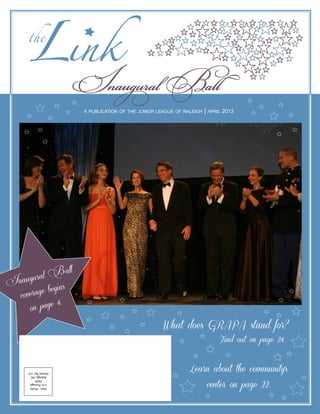 Learn about the community’s
enter on page 22.c
Find out on page 24.
What does GRAPA stand for?
Inaugural Ba
Inaugural Ball
coverage begins
on page 4.
a publication of the junior league of raleigh | a rp il 2013
Non-Profit
U.S.Postage
PAID
Raleigh,NC
PermitNo.315
 