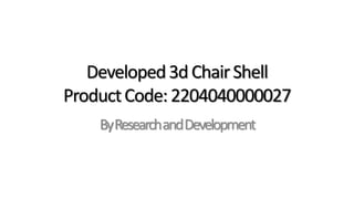 Developed3dChairShell
ProductCode:2204040000027
ByResearchandDevelopment
 