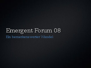 Emergent Forum 08 Ein bemerkenswerter Wandel 