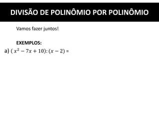 Vamos fazer juntos!
EXEMPLOS:
a) 𝑥2 − 7𝑥 + 10 : (𝑥 − 2) =
DIVISÃO DE POLINÔMIO POR POLINÔMIO
 
