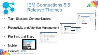 2016ConnectThe Premier Social Business and Digital Experience Conference
MakeEveryMomentCount
IBM Connections 5.5
Release Themes
•  Team Sites and Communications
•  Productivity and Attention Management
•  File Sync and Share
•  Mobile
 
