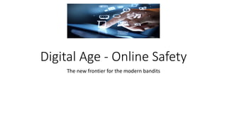 Digital Age - Online Safety
The new frontier for the modern bandits
 