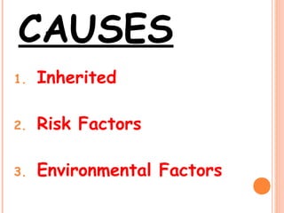 CAUSES
1. Inherited
2. Risk Factors
3. Environmental Factors
 