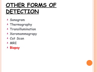 OTHER FORMS OF
DETECTION
Sonogram
Thermography
Transillumination
Xeromammograpy
Cat Scan
MRI
Biopsy
 