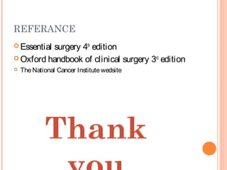 REFERANCE
 Essential surgery 4th
edition
 Oxford handbook of clinical surgery 3rd
edition
 TheNational Cancer Institutewedsite
 