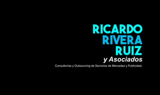 Consultorías y Outsourcing de Servicios de Mercadeo y Publicidad.
Ricardo
Rivera
Ruiz
y Asociados
 