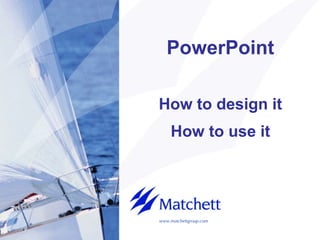 PowerPoint

How to design it
    How to use it




www.matchettgroup.com
 