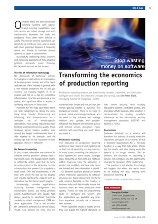 Oil & Gas         1




                                perators need and want production

                       O        reporting systems with sophis-
                                ticated reporting capabilities, open
                       data access and robust storage and audit
                       mechanisms. However, the costs and
                       complexity have often been difficult to
                       justify. The time to become operational can
                       stretch to six months or more, and on assets
                       with short predicted lifespans it frequently
                       seems less trouble to maintain manual
                       systems on paper or spreadsheets.
                          Successfully addressing these problems
                       and increasing availability of these essential
                       systems       demands      novel     thinking.
                       On Demand services are the answer.

                       The role of information technology
                       No discussion of particular solution
                       technologies is valid without an investigation
                                                                          Transforming the economics
                       of the deployment context, and of the needs
                       and attitudes of the industry in general. With     of production reporting
                       a few notable exceptions the oil and gas
                       industry, our industry, regards IT as an           Production reporting systems are traditionally complex, expensive, and difficult to
                       enabler and not as a tool for competitive          configure and install, but dramatic changes are coming, says Dr Peter Black,
                       differentiation. It is first and foremost a cost   managing director of EnergySys Limited
                       centre, and significant effort is applied to
                       achieving reductions in those costs.               combined with simple and low per user, per      data centre security, with multiply
                           However, for the most part these efforts       month pricing creates a dynamic and             redundant systems, controlled access, and
                       are best categorised as ‘doing the same            competitive market. There is no need to         encrypted offsite backups. Best practice is
                       thing more cheaply’. Outsourcing and               procure, install and manage hardware, and       demonstrated by hosting providers’
                       offshoring, and standardisation on a               no need to buy software and manage              adherence to the information security
                       restricted      list      of     vendor-specific   versions and updates and patches.               management standards BS7799 and
                       applications, have simply reduced business         Attractive new features are delivered quickly   ISO/IEC 177991.
                       flexibility and lowered service quality. These     and without service disruption. Faster
                       strategies ignore modern realities; even           adoption with everything you need. When         Conclusions
                       among the largest multinationals there is          you need it.                                    Software delivered as a service will
                       little appetite to, for example, own the                                                           transform our industry. It exactly meets the
                       drilling rigs that are the backbone of their       Production reporting                            aspirations and goals of our clients, in that
                       operation. Why is IT different?                    The relevance to production reporting           it transfers responsibility for a non-core
                                                                          systems is clear. Users of such systems tell    function in a way that truly works. Clients
                       On Demand computing                                us that cost of ownership is a key concern,     pay for results, and stop paying when the
                       In this context alternative mechanisms for         in many cases preventing the adoption of        service is no longer needed. We, as
                       software service provision already have a          such systems for some assets. Changes           vendors, are focussed on delivering a
                       significant place. The Google search engine        occur frequently, as new wells and fields are   service, not a product, and this significantly
                       is sufficiently widely used that its name          added, business rules for allocation of         changes the dynamics of the relationship.
                       occupies a place in the dictionary, but the        product are modified, and new data items           The question is not whether this change
                       infrastructure that powers it is a mystery to      are defined and new information is stored.      will happen, but when, and we’re proud


                                                                                                                                                •
                       most users. One key characteristic is the             On Demand solutions provide an answer        to be leading the way, starting with
                       ease with which the tool can be adopted            where traditional approaches to software        production reporting.
                       and, equally significantly, replaced with an       provision fail. Rapid deployment combined
                       alternative like the Yahoo! search engine.         with extreme flexibility in the creation of
                          Increasingly, complex applications,             business rules and data models ensure that
                       including business management and                  business users are more productive more         MORE INFORMATION
                                                                                                                            i
                       collaboration suites, are being provided           quickly. There’s no need for programming
                                                                                                                                  EnergySys Limited
PHOTOGRAPH EnergySys




                       online; Salesforce.com and Google Apps             skills to configure the system and
                                                                                                                                  1 Bell Court, Leapale Lane,
                       deliver services to significant horizontal         the applications are available any time,
                                                                                                                                  Guildford, Surrey GU1 4LY, UK
                       markets for project management, CRM and            from anywhere, securely via a standard
                                                                                                                                  www.energysys.com
                       office applications. This is the so-called         web browser.
                                                                                                                                  +44 1483 469480
                       On Demand or software as a service (SaaS)             When customers choose a hosted service
                                                                                                                                  sales@energysys.com
                       model. Low barriers for entry and exit             they can expect the highest standards of


                                                                                                                                     Issue 10 2008 WWW.ENERGY-FOCUS.COM
 