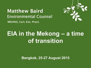 EIA in the Mekong – a time
of transition
Bangkok, 25-27 August 2015
 