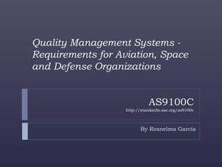 AS9100C
http://standards.sae.org/as9100c
By Rosnelma García
Quality Management Systems -
Requirements for Aviation, Space
and Defense Organizations
 