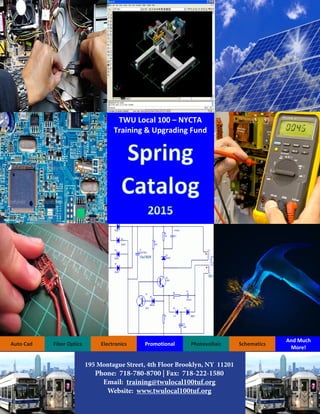 Auto Cad Fiber Optics Electronics Promotional Photovoltaic Schematics
And Much
More!
TWU Local 100 – NYCTA
Training & Upgrading Fund
195 Montague Street, 4th Floor Brooklyn, NY 11201
Phone: 718-780-8700 | Fax: 718-222-1580
Email: training@twulocal100tuf.org
Website: www.twulocal100tuf.org
 
