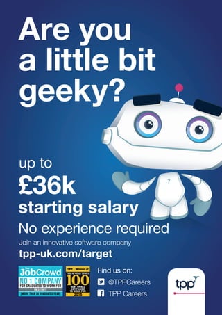 £36k
starting salary
No experience required
Join an innovative software company
tpp-uk.com/target
Find us on:
@TPPCareers
TPP Careers
up to
1502
 