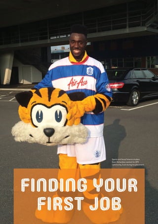 FINDING YOUR
FIRST JOB
Sports and Social Science student
Keon Richardson worked for QPR
Community Trust during his placement.
 
