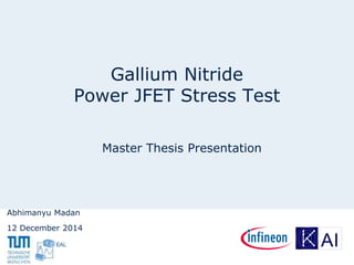 Gallium Nitride
Power JFET Stress Test
Abhimanyu Madan
12 December 2014
Master Thesis Presentation
 