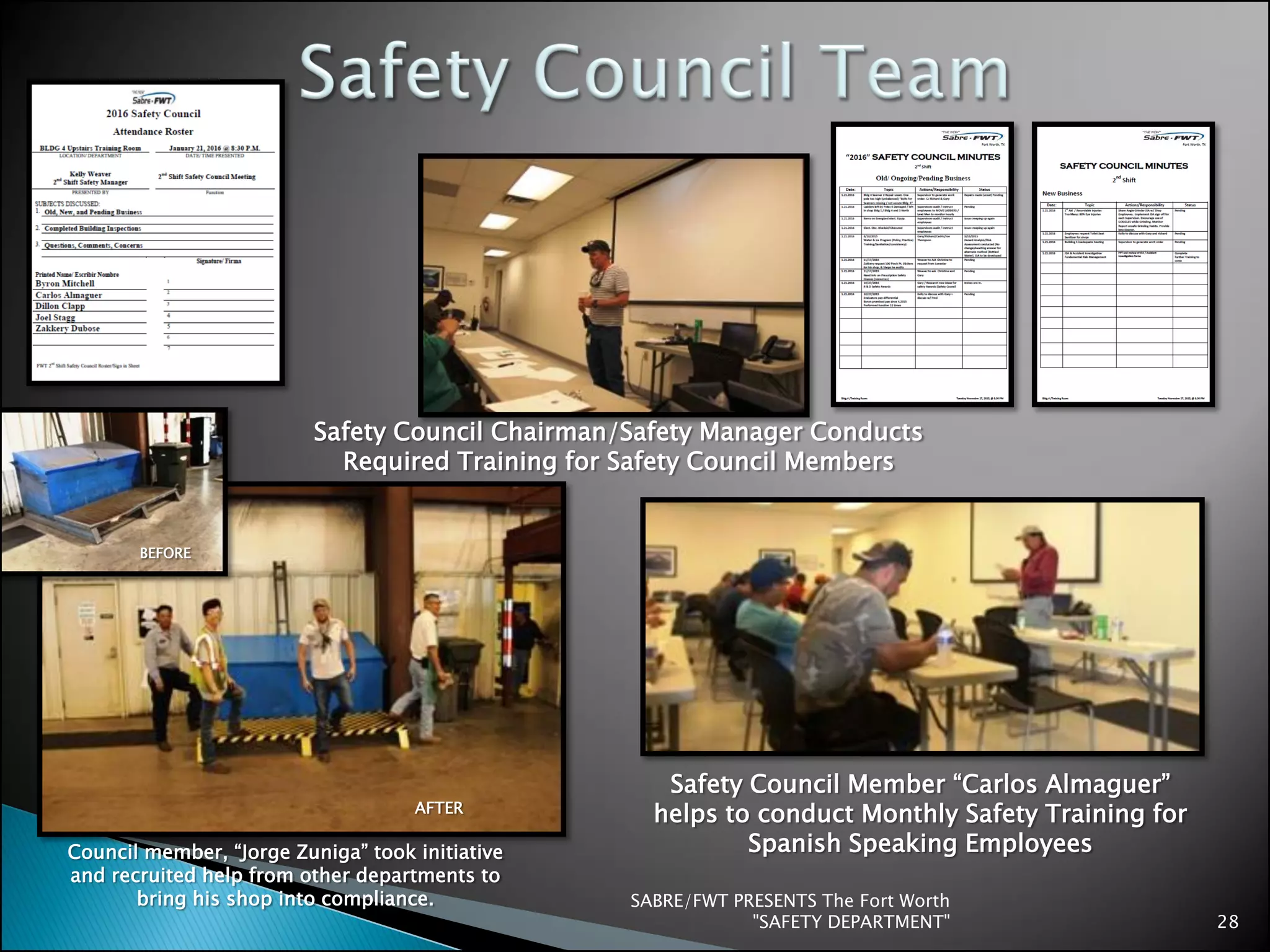 SABRE/FWT PRESENTS The Fort Worth
"SAFETY DEPARTMENT" 28
Safety Council Member “Carlos Almaguer”
helps to conduct Monthly Safety Training for
Spanish Speaking Employees
Safety Council Chairman/Safety Manager Conducts
Required Training for Safety Council Members
Council member, “Jorge Zuniga” took initiative
and recruited help from other departments to
bring his shop into compliance.
BEFORE
AFTER
 