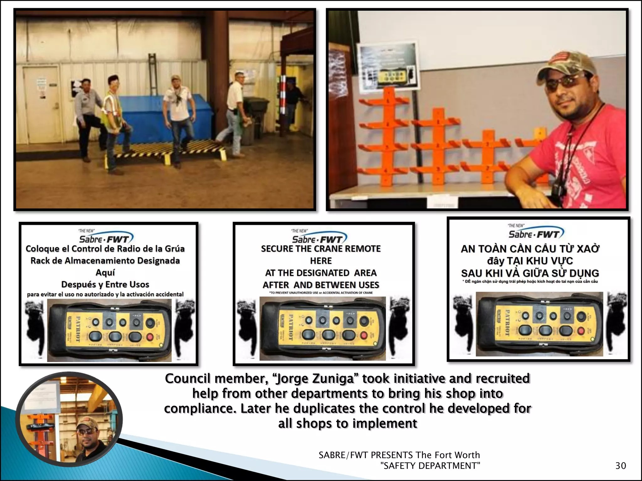 SABRE/FWT PRESENTS The Fort Worth
"SAFETY DEPARTMENT" 30
Council member, “Jorge Zuniga” took initiative and recruited
help from other departments to bring his shop into
compliance. Later he duplicates the control he developed for
all shops to implement
 