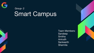Smart Campus
Team Members:
Sandeep
Smitha
Anirudh
Sankeerth
Sharmila
Group- 2
 