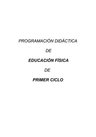 PROGRAMACIÓN DIDÁCTICA
DE
EDUCACIÓN FÍSICA
DE
PRIMER CICLO

 