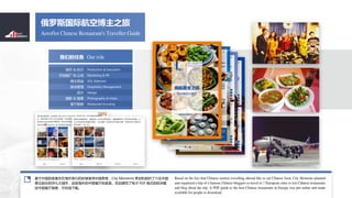 Aeroflot Chinese Restaurant's Traveller Guide
˹ʺղ֮
 & ִ
гƹ & 
ɸѡ
Ӵ

Ӱ & 

Our roleǵ
Production & Execution
Marketing & PR
KOL Selection
Hospitality Management
Design
Photography & Video
Restaurant Scouting
йÿϲںеʱйʳCity Moments ߻֯й
ǰŷߴУƷйʳ׫д˵ PDF ʽŷ
йָϣء
Based on the fact that Chinese tourists travelling abroad like to eat Chinese food, City Moments planned
and organized a trip of 6 famous Chinese bloggers to travel to 7 European cities to test Chinese restaurants
and blog about the trip. A PDF guide to the best Chinese restaurants in Europe was put online and made
available for people to download.
 