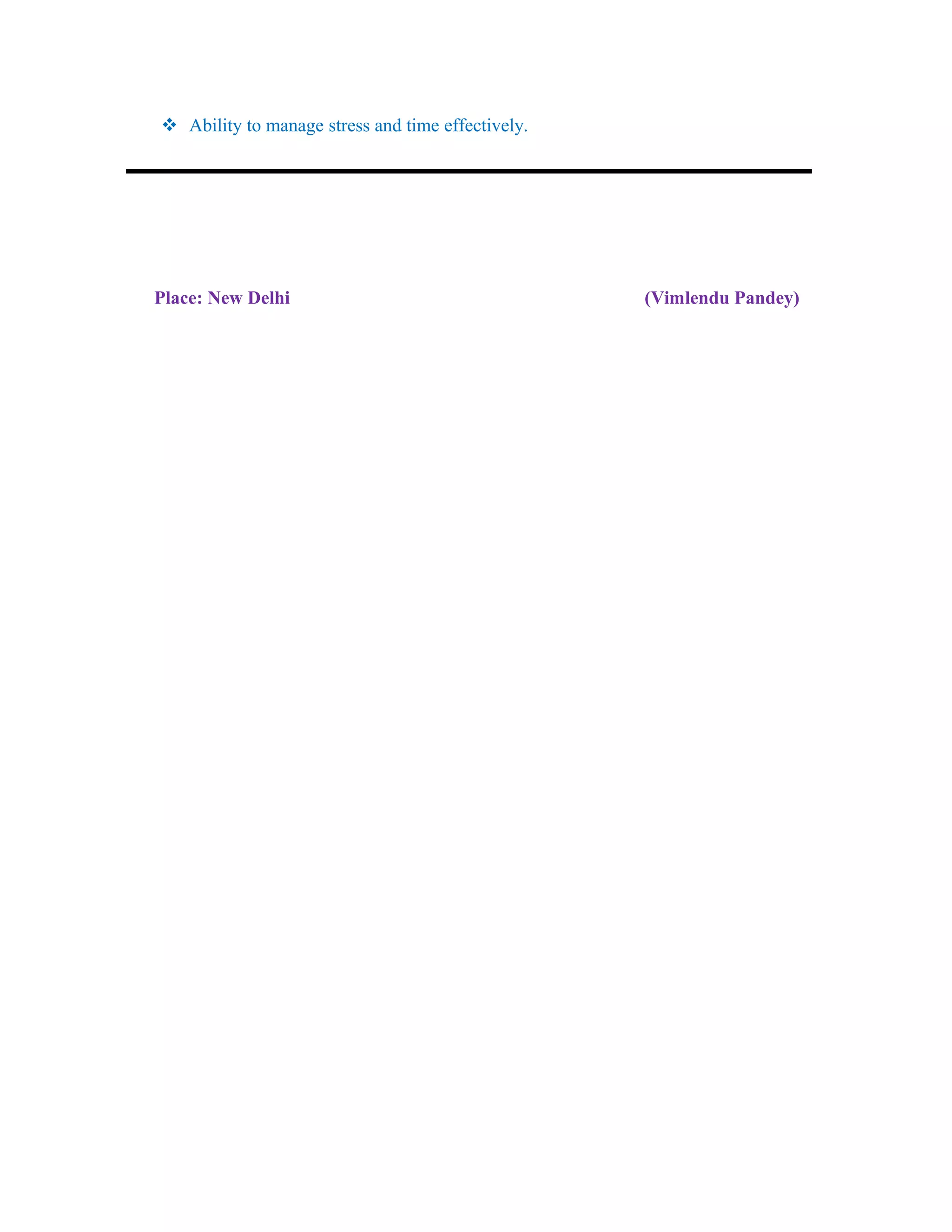  Ability to manage stress and time effectively.
Place: New Delhi (Vimlendu Pandey)
 