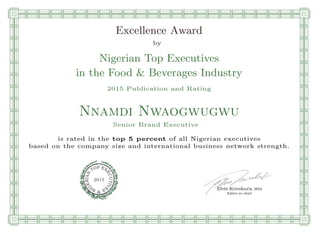 qmmmmmmmmmmmmmmmmmmmmmmmpllllllllllllllll
Excellence Award
by
Nigerian Top Executives
in the Food & Beverages Industry
2015 Publication and Rating
Nnamdi Nwaogwugwu
Senior Brand Executive
is rated in the top 5 percent of all Nigerian executives
based on the company size and international business network strength.
Elvis Krivokuca, MBA
P EXOT
EC
N
U
AI
T
R
IV
E
E
G
I SN
2015
Editor-in-chief
nnnnnnnnnnnnnnnnrooooooooooooooooooooooos
 