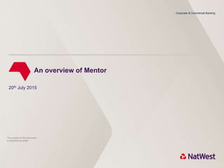 RBS00000
Corporate & Commercial Banking
An overview of Mentor
20th July 2015
The content of this document
is classified as public
 