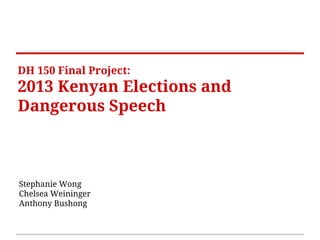 DH 150 Final Project:
2013 Kenyan Elections and
Dangerous Speech
Stephanie Wong
Chelsea Weininger
Anthony Bushong
 