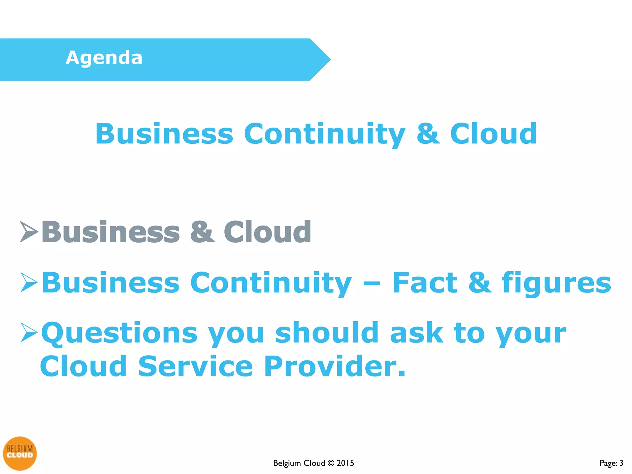Page: 3Belgium Cloud ©
Business Continuity & Cloud
Business Continuity – Fact & figures
Questions you should ask to your
Cloud Service Provider.
Agenda
 