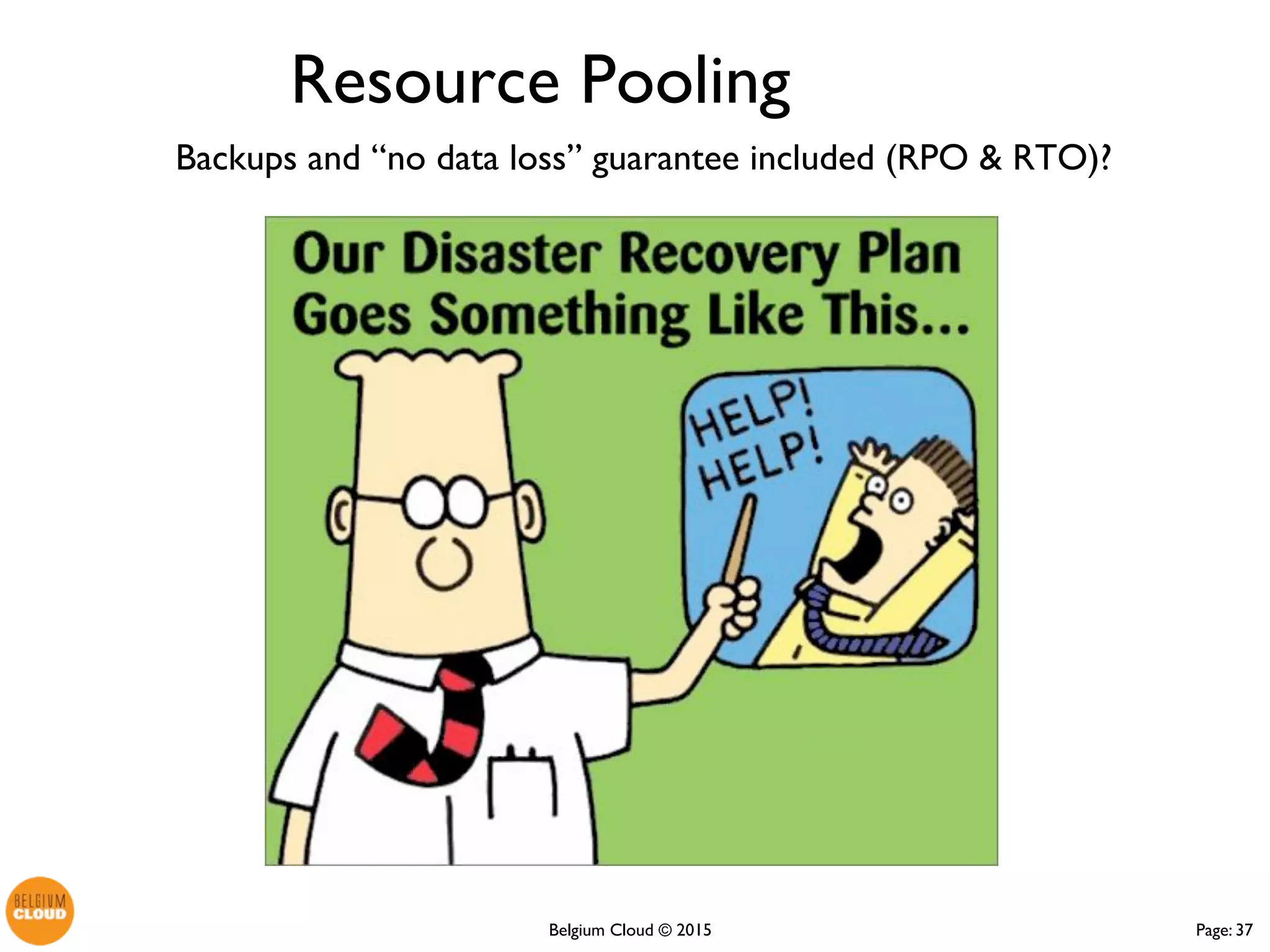Page: 37Belgium Cloud ©
Backups and “no data loss” guarantee included (RPO &
RTO)?
Resource Pooling
 