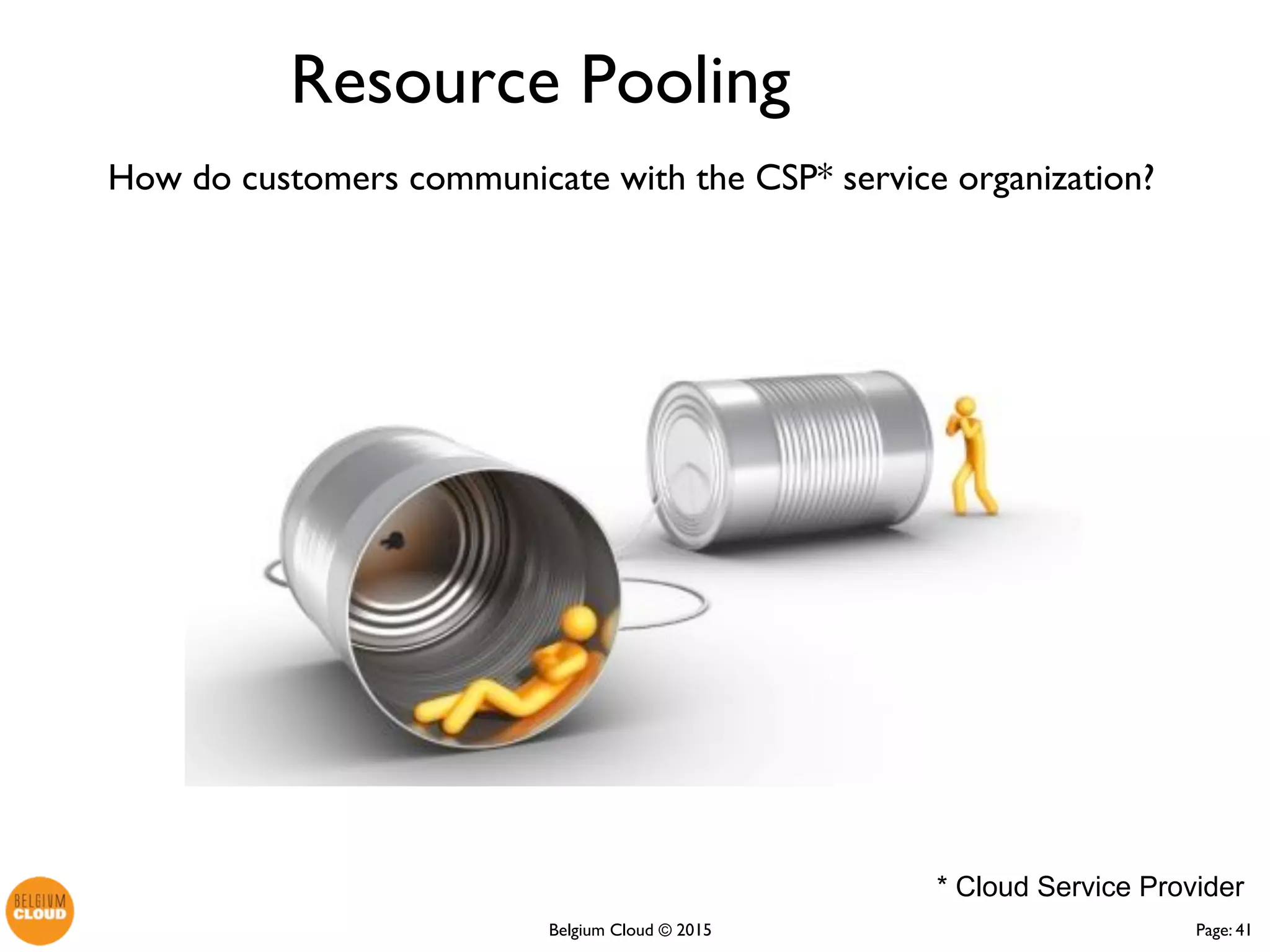 Page: 41Belgium Cloud ©
How do customers communicate with the CSP* service
organization?
Resource Pooling
* Cloud Service Provider
 