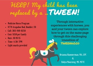 HELP!  My  child  has  been
replaced  by  a  …TWEEN!
Through interactive
experiences with horses, you
and your tween can explore
how to get on the same page
through this challenging
transition of
tweenhood
 