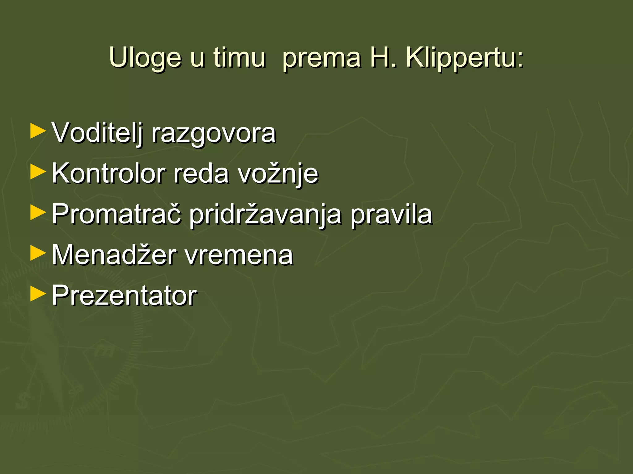 Uloge u timu prema H. Klippertu:Uloge u timu prema H. Klippertu:
►Voditelj razgovoraVoditelj razgovora
►Kontrolor reda vožnjeKontrolor reda vožnje
►Promatrač pridržavanja pravilaPromatrač pridržavanja pravila
►Menadžer vremenaMenadžer vremena
►PrezentatorPrezentator
 