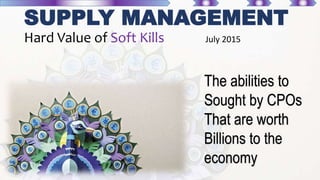 SUPPLY MANAGEMENT
Hard Value of Soft Kills July 2015
The abilities to
Sought by CPOs
That are worth
Billions to the
economy
 