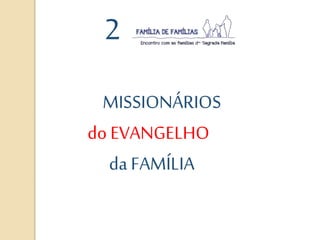 2
MISSIONÁRIOS
do EVANGELHO
da FAMÍLIA
 