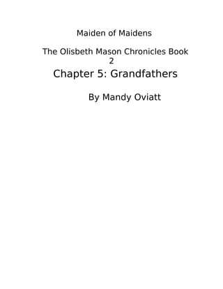 Maiden of Maidens
The Olisbeth Mason Chronicles Book
2
Chapter 5: Grandfathers
By Mandy Oviatt
 