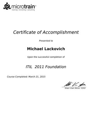 Certificate of Accomplishment
Presented to
Michael Lackovich
Upon the successful completion of
ITIL 2011 Foundation
Course Completed: March 21, 2015
 