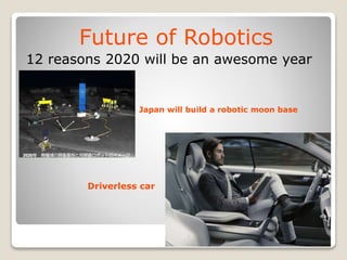 Future of Robotics
12 reasons 2020 will be an awesome year
Japan will build a robotic moon base
Driverless car
 