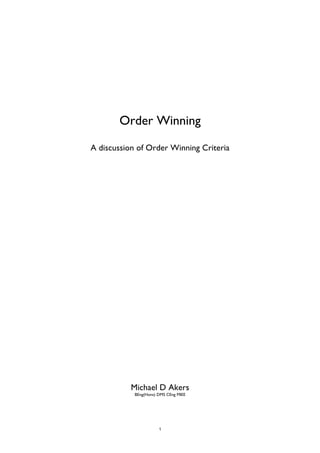 1
Order Winning
A discussion of Order Winning Criteria
Michael D Akers
BEng(Hons) DMS CEng MIEE
 