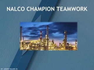 NALCO CHAMPION TEAMWORK
BY: JOSEPH WALKER JR.
 