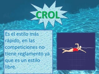 CROL
Es el estilo más
rápido, en las
competiciones no
tiene reglamento ya
que es un estilo
libre.
 