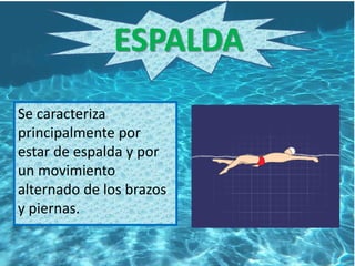 ESPALDA
Se caracteriza
principalmente por
estar de espalda y por
un movimiento
alternado de los brazos
y piernas.
 