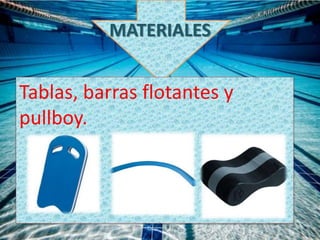 MATERIALES
Tablas, barras flotantes y
pullboy.
 