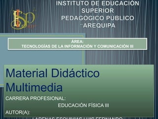 Material Didáctico
Multimedia
CARRERA PROFESIONAL:
EDUCACIÓN FÍSICA III
AUTOR(A):
ÁREA:
TECNOLOGÍAS DE LA INFORMACIÓN Y COMUNICACIÓN III
 