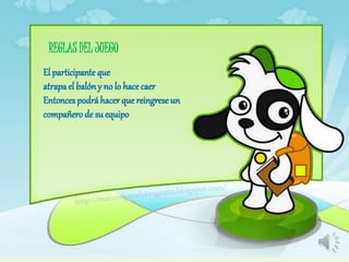 REGLAS DEL JUEGO
El participante que
atrapael balóny no lo hace caer
Entoncespodráhacer que reingrese un
compañero de su equipo