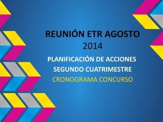 REUNIÓN ETR AGOSTO
2014
PLANIFICACIÓN DE ACCIONES
SEGUNDO CUATRIMESTRE
CRONOGRAMA CONCURSO
 