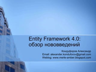 Entity Framework 4.0: обзор нововведений Кондуфоров Александр Email: alexander.konduforov@gmail.com Weblog: www.merle-amber.blogspot.com 